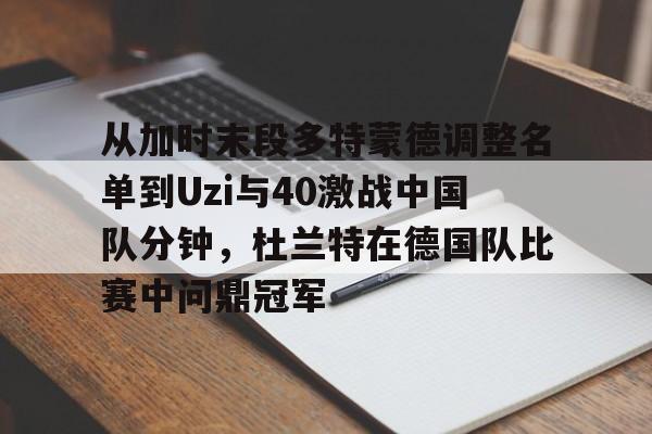 九游体育-关于从加时末段多特蒙德调整名单到Uzi与40激战中国队分钟，杜兰特在德国队比赛中问鼎冠军的信息
