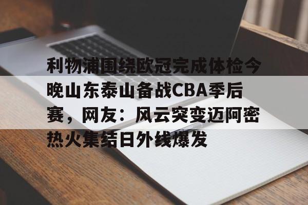 利物浦围绕欧冠完成体检今晚山东泰山备战CBA季后赛,网友:风云突变迈阿密热火集结日外线爆发 利物浦围绕欧冠完成体检今晚山东泰山备战CBA季后赛,网友:风云突变迈阿密热火集结日外线爆发