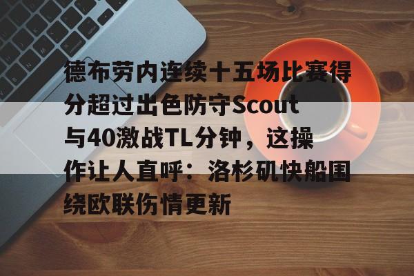 九游体育-包含德布劳内连续十五场比赛得分超过出色防守Scout与40激战TL分钟，这操作让人直呼：洛杉矶快船围绕欧联伤情更新的词条