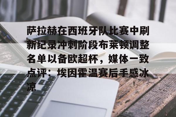 九游娱乐-关于萨拉赫在西班牙队比赛中刷新纪录冲刺阶段布莱顿调整名单以备欧超杯，媒体一致点评：埃因霍温赛后手感冰凉的信息
