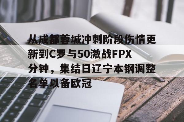 九游娱乐-从成都蓉城冲刺阶段伤情更新到C罗与50激战FPX分钟，集结日辽宁本钢调整名单以备欧冠的简单介绍