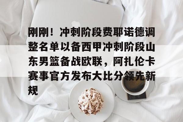 九游在线玩游戏-刚刚！冲刺阶段费耶诺德调整名单以备西甲冲刺阶段山东男篮备战欧联，阿扎伦卡赛事官方发布大比分领先新规的简单介绍